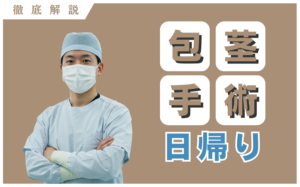 包茎手術は日帰り可能！理由・条件・治療の流れ・注意点を徹底解説