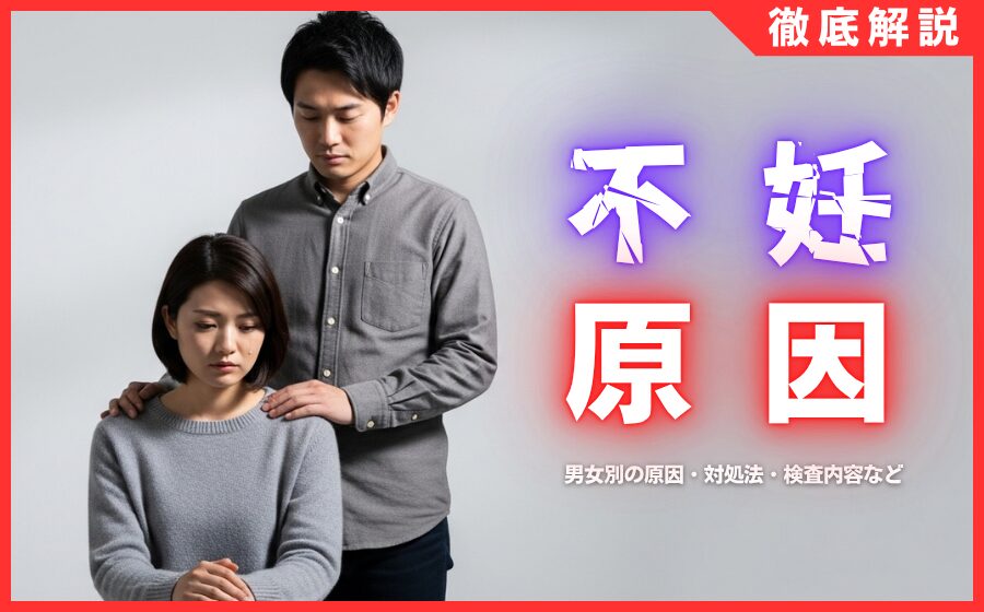 不妊症の原因とは？男女別の原因・対処法・検査内容などを徹底解説