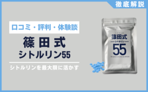 篠田式シトルリン55とは？口コミ・評判・体験談・料金などを徹底解説