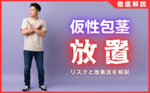 仮性包茎を放置するとどうなる？5つのリスクと自力での改善法を解説
