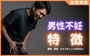 男性不妊になりやすい人の特徴とは？種類・原因・セルフチェック方法を解説