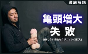 亀頭増大の失敗例7選！後悔しない安全なクリニックの選び方