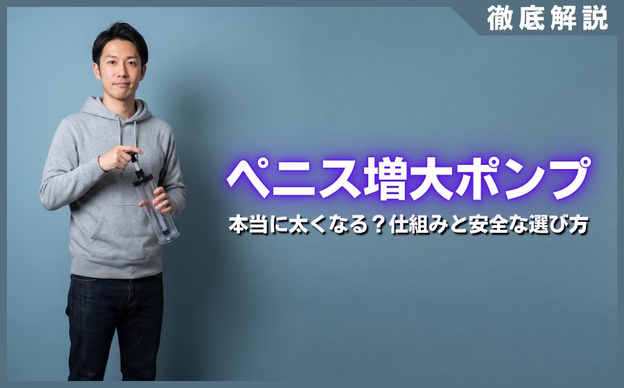 ペニス増大ポンプで本当に太くなる？仕組みと安全な選び方を解説